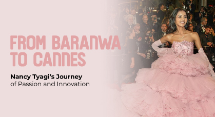 From Baranwa to Cannes: Nancy Tyagi’s Journey of Passion and Innovation